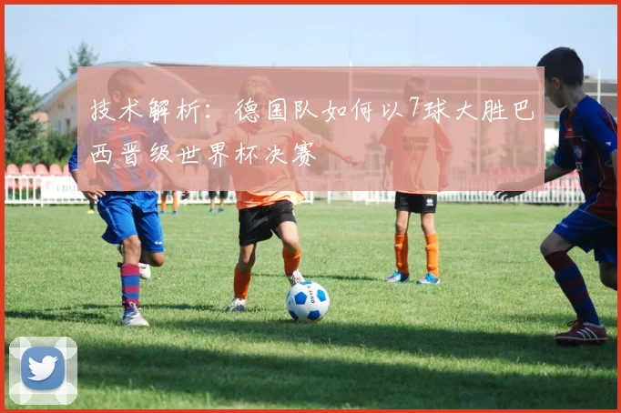 技术解析：德国队如何以7球大胜巴西晋级世界杯决赛