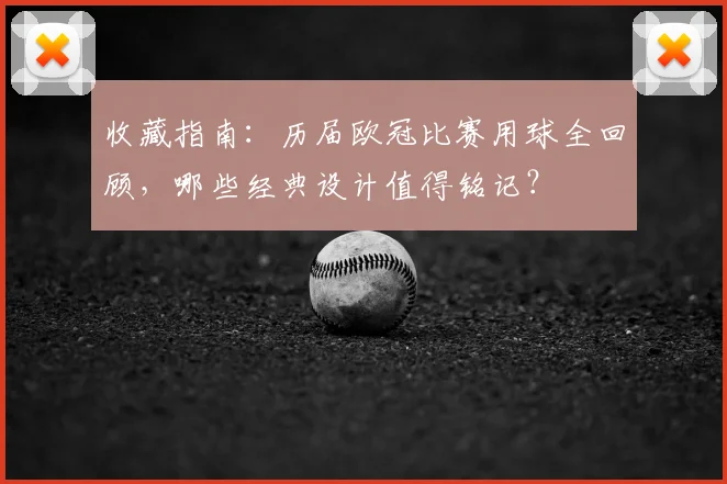收藏指南：历届欧冠比赛用球全回顾，哪些经典设计值得铭记？