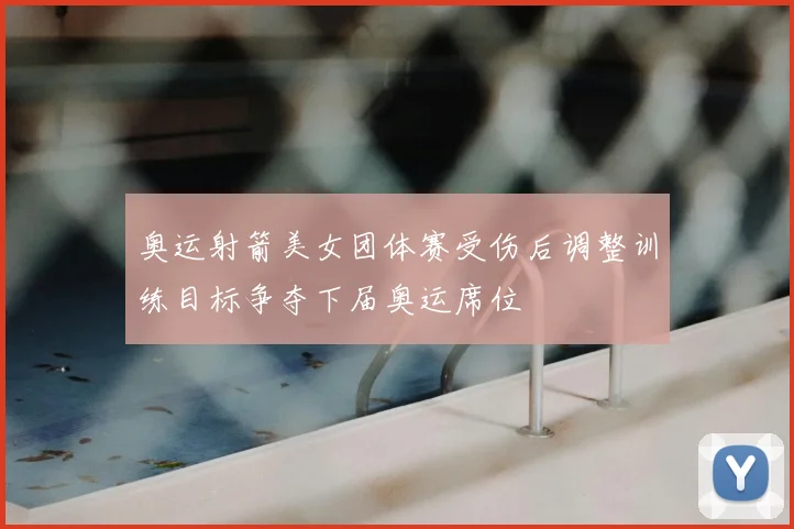 奥运射箭美女团体赛受伤后调整训练目标争夺下届奥运席位