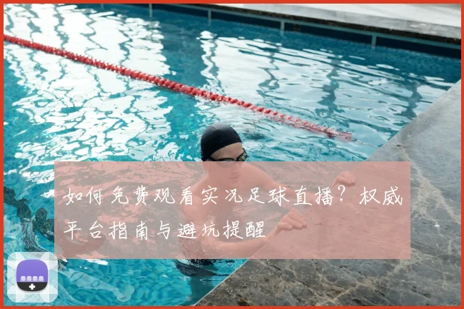 如何免费观看实况足球直播？权威平台指南与避坑提醒