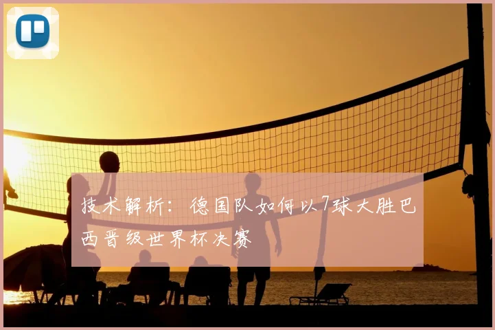 技术解析：德国队如何以7球大胜巴西晋级世界杯决赛