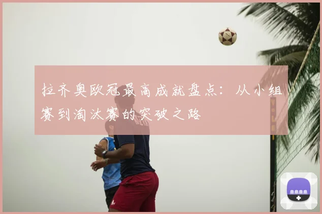 拉齐奥欧冠最高成就盘点：从小组赛到淘汰赛的突破之路