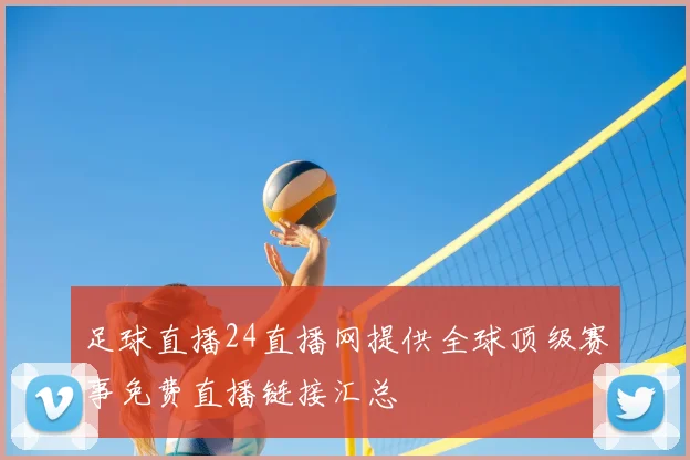 足球直播24直播网提供全球顶级赛事免费直播链接汇总