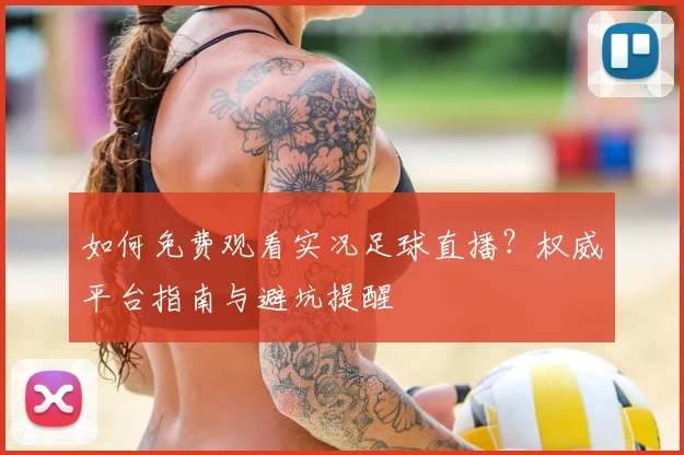 如何免费观看实况足球直播？权威平台指南与避坑提醒