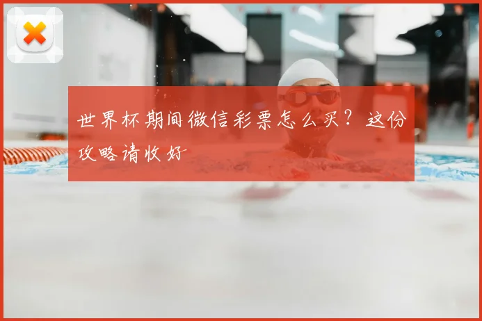 世界杯期间微信彩票怎么买？这份攻略请收好