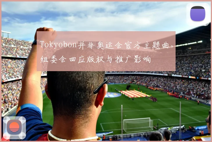 Tokyobon并非奥运会官方主题曲，组委会回应版权与推广影响